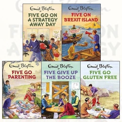 Five on Brexit Island, Five Go Gluten Free, Five Give up the Booze, Five Go Parenting, Five Go on a Strategy Away Day (Enid Blyton for Grown Ups)